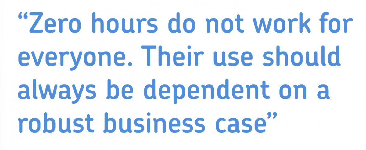 Zero hours do not work for everyone. Their use should always be dependent on a robust business case